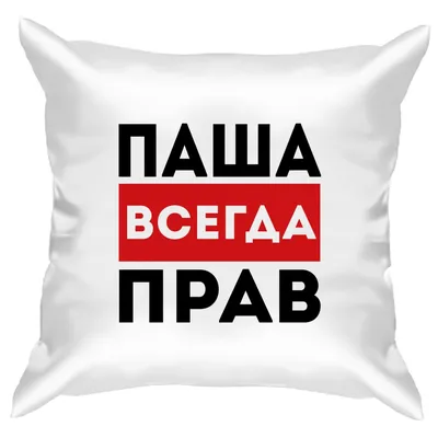 Подушка с принтом - Паша всегда прав 1 - Smax.ru