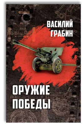 Оружие победы | Грабин Василий Гаврилович - купить с доставкой по выгодным  ценам в интернет-магазине OZON (590204164)