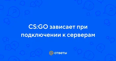 Ответы Mail.ru: CS:GO зависает при подключении к серверам