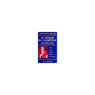 10 уроков на салфетках: Как выстроить большую, успешную MLM-организацию  (Дон Фэйлла) - купить книгу с доставкой в интернет-магазине «Читай-город».  ISBN: 978-5-81-831427-3