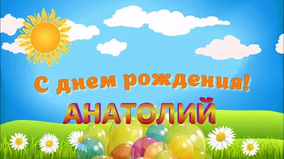 С ДНЁМ РОЖДЕНИЯ АНАТОЛИЙ ! - YouTube