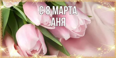 Открытка с именем Аня C 8 МАРТА горные цветы. Открытки на каждый день с  именами и пожеланиями.