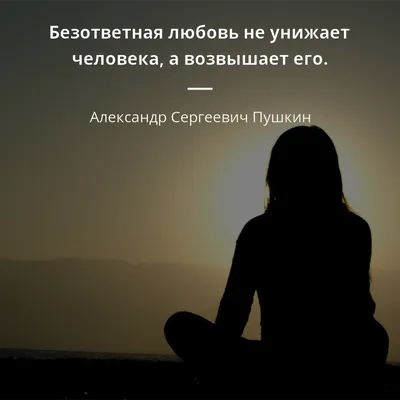 Безответная любовь не унижает человека, а возвышает его. - Александр  Сергеевич Пушкин #любовь | Цитаты, Мудрые цитаты, Вдохновляющие цитаты