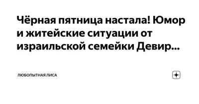 Чёрная пятница настала! Юмор и житейские ситуации от израильской семейки  Девир… | Любопытная Лиса | Дзен