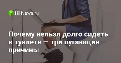 Почему нельзя долго сидеть на унитазе