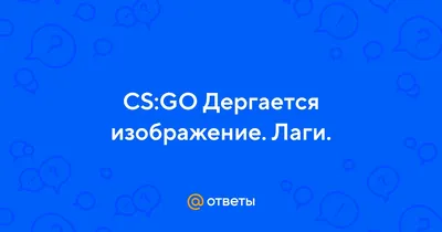 Ответы Mail.ru: CS:GO Дергается изображение. Лаги.
