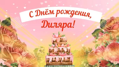 Диля! С днём рождения! Красивая открытка для Дили! Вкусный торт и розы для  дорогой именинницы.
