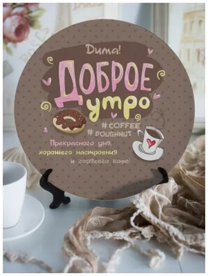 Тарелка декоративная \"Доброе утро!\" Дима блюдо подарок мужчине другу день  рождения — купить в интернет-магазине по низкой цене на Яндекс Маркете