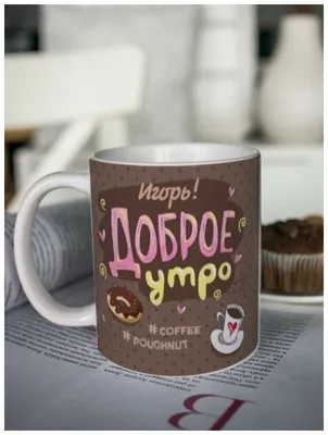 Кружка для чая \"Доброе утро\" Игорь / чашка с принтом / подарок мужчине /  папе / день рождения — купить в интернет-магазине по низкой цене на Яндекс  Маркете