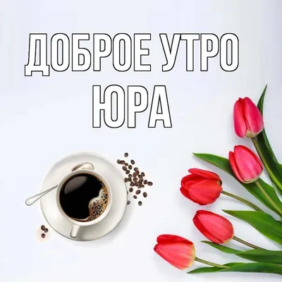 Юра! Доброе утро! Красивая открытка для Юра! Открытка с чаем и розами.  Блестящая открытка.