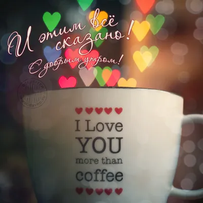 Я люблю тебя больше, чем кофе и этим всё сказано! С добрым утром! —  Скачайте на Davno.ru