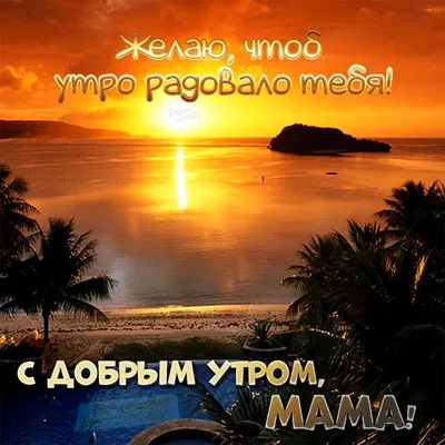 Утро доброе, мама! Картинки и открытки маме! Картинка! Доброе утро, мама!  Мамулечка моя... | Страница 1