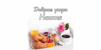 Красивая картинка доброе утро Настя (скачать бесплатно)