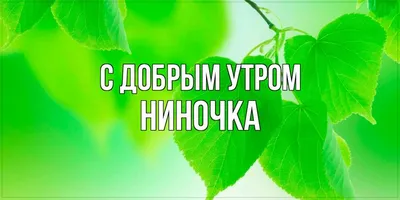 Открытка с именем Ниночка Доброе утро картинки. Открытки на каждый день с  именами и пожеланиями.