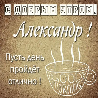 Александр! Доброе утро! Красивая открытка для Александра! Открытка с чаем и  розами. Блестящая открытка.