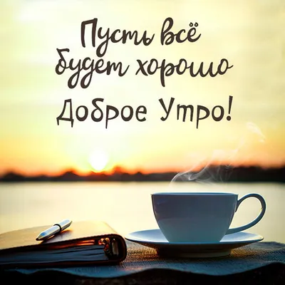 Картинка с надписями Утра доброго! Пусть всё будет хорошо! - поздравляйте  бесплатно на otkritochka.net