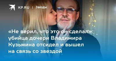 Не верил, что это он сделал»: убийца дочери Владимира Кузьмина отсидел и  вышел на связь со звездой - KP.RU