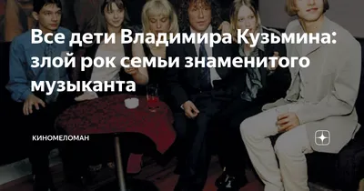 Все дети Владимира Кузьмина: злой рок семьи знаменитого музыканта |  КиноМеломан | Дзен