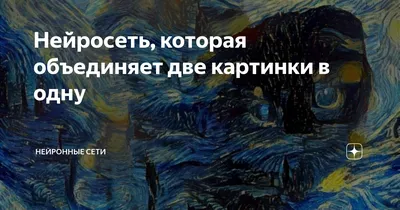 Нейросеть, которая объединяет две картинки в одну | Нейронные сети и просто  полезная информация | Дзен