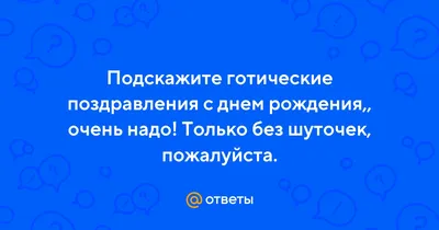 Ответы Mail.ru: Подскажите готические поздравления с днем рождения,, очень  надо! Только без шуточек, пожалуйста.