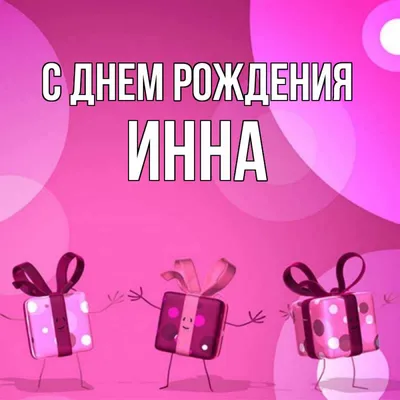 Открытка с именем инна С днем рождения подарки на розовом фоне. Открытки на  каждый день с именами и пожеланиями.