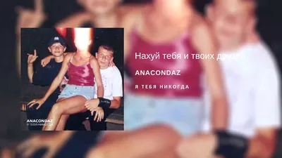 Anacondaz — Нахуй тебя и твоих друзей (альбом «Я тебя никогда», 2018) -  YouTube
