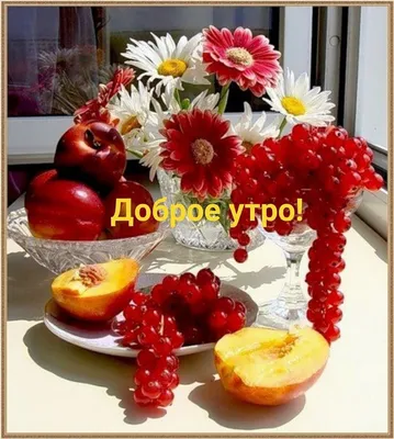 Открытки с добрым утром с цветами и фруктами с пожеланиями - фото и  картинки abrakadabra.fun