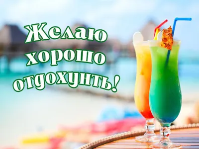 Красивые открытки! Открытка картинка хорошего отпуска, хорошо отдохнуть в  отпуске!