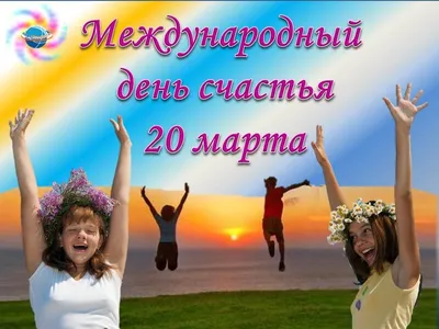 🎈 20 марта Международный день счастья Счастья бесконечного, Счастья в  жизни вечного,.. | ВКонтакте
