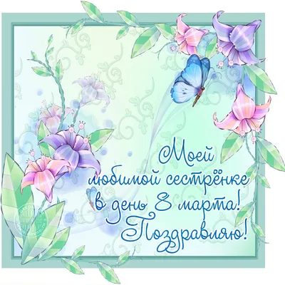 Поздравления с 8 марта сестре поздравления с 8 марта для сестры - лучшая  подборка открыток в разделе: Сестре на npf-rpf.ru
