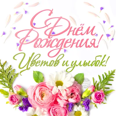 С днём рождения! Цветов и улыбок в твой лучший день! — Скачайте на Davno.ru