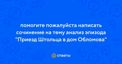 Ответы Mail.ru: помогите пожалуйста написать сочинение на тему анализ  эпизода \"Приезд Штольца в дом Обломова\"