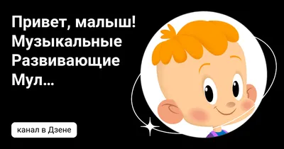 Привет, малыш! Музыкальные Развивающие Мультфильмы | Дзен