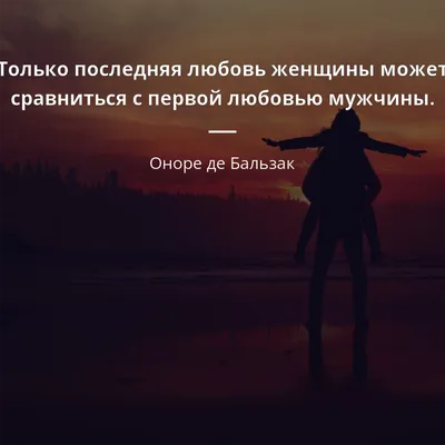 Оноре де Бальзак цитата: „Только последняя любовь женщины может сравниться  с первой любовью мужчины.“