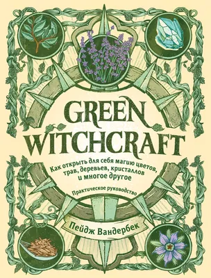 Green Witchcraft. Как открыть для себя магию цветов, трав, деревьев,  кристаллов и многое другое, Пейдж Вандербек – скачать книгу fb2, epub, pdf  на ЛитРес