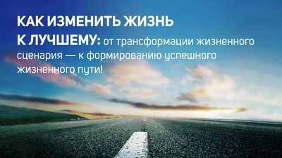 Как изменить жизнь к лучшему: от трансформации жизненного сценария — к  формированию успешного жизненного пути! — Коучинг жизненного пути личности