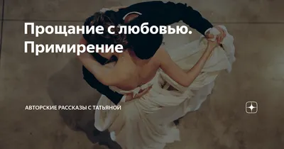 Прощание с любовью. Примирение | Авторские рассказы с Татьяной | Дзен