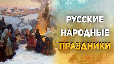 Всякая душа праздника просит». Русские народные традиции и праздники