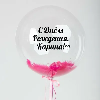 Именной Воздушный шар Bubble 60 см с надписью \"С Днём Рождения, Карина!\" и  перьями - купить в интернет-магазине OZON с доставкой по России (846692646)