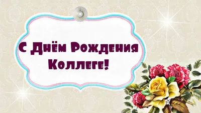 Открытка для любимых и родных Коллега С днем рождения. Открытки на каждый  день с пожеланиями для родственников.