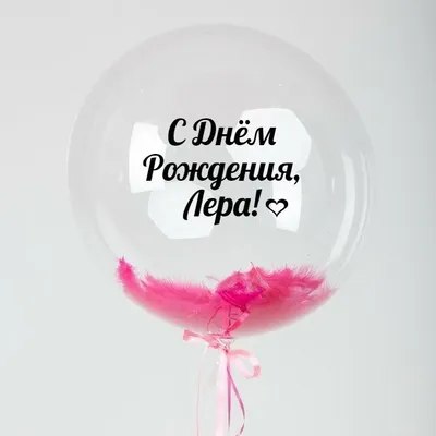Именной Воздушный шар Bubble 60 см с надписью \"С Днём Рождения, Лера!\" и  перьями - купить в интернет-магазине OZON с доставкой по России (846694130)