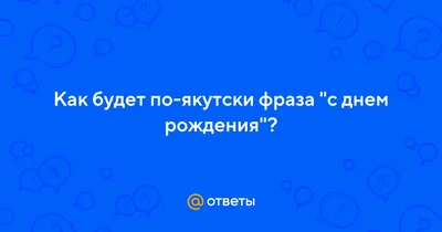 Ответы Mail.ru: Как будет по-якутски фраза \"с днем рождения\"?