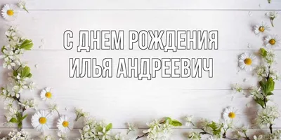 Открытки и картинки С Днём Рождения, Илья Алексеевич!