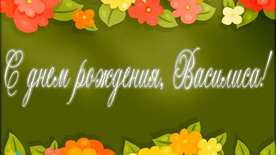 Поздравления Василисе “С днем рождения” (33 фото) - shutniks.com