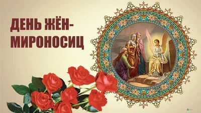 16 мая — День жен-мироносиц. — Храм Успения Божией Матери