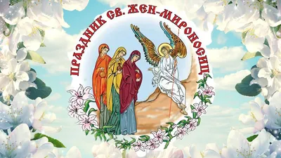3 мая – день памяти святых жен-мироносиц - Нижегородская  МитрополияНижегородская Митрополия