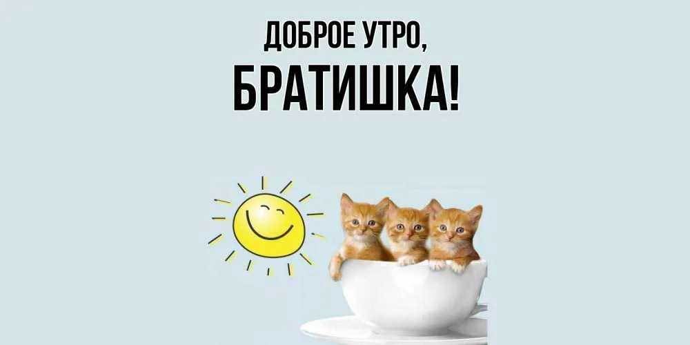 Открытка для любимых и родных Братишка Доброе утро. Открытки на каждый день  с пожеланиями для родственников.