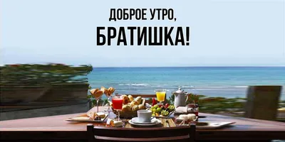 Открытка для любимых и родных Братишка Доброе утро. Открытки на каждый день  с пожеланиями для родственников.