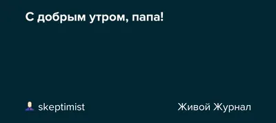 Картинки с добрым утром папе и дорогому папочке