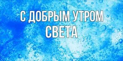 Открытка с именем Света добрый С добрым утром. Открытки на каждый день с  именами и пожеланиями.